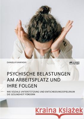 Psychische Belastungen am Arbeitsplatz und ihre Folgen. Wie soziale Unterstützung und Entscheidungsspielraum die Gesundheit fördern Kaminski, Daniela 9783964873323 Science Factory