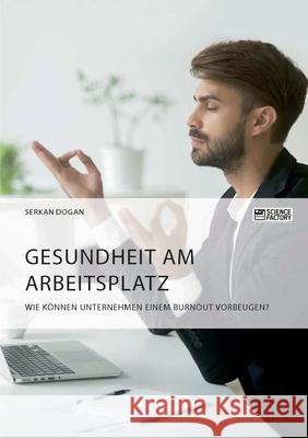 Gesundheit am Arbeitsplatz. Wie können Unternehmen einem Burnout vorbeugen? Dogan, Serkan 9783964873361 Science Factory