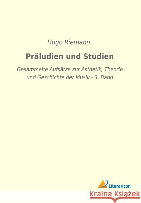 Präludien und Studien : Gesammelte Aufsätze zur Ästhetik, Theorie und Geschichte der Musik - 3. Band Riemann, Hugo 9783965060203