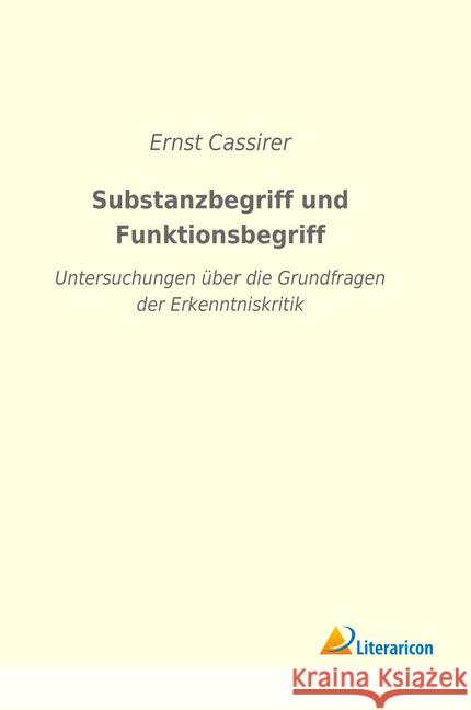 Substanzbegriff und Funktionsbegriff : Untersuchungen über die Grundfragen der Erkenntniskritik Cassirer, Ernst 9783965060340 Literaricon