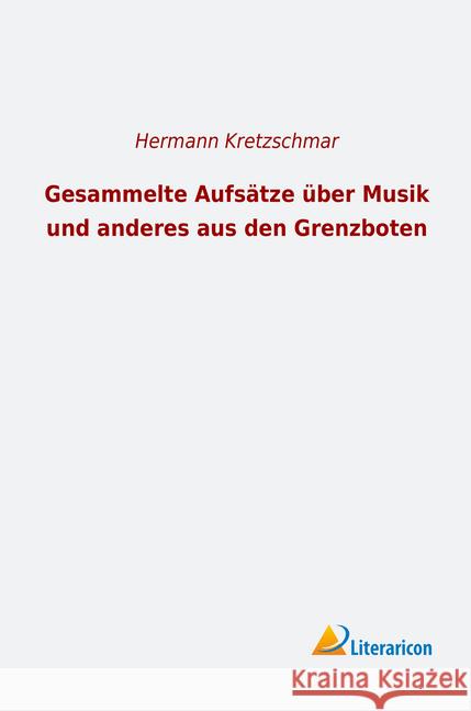 Gesammelte Aufsätze über Musik und anderes aus den Grenzboten Kretzschmar, Hermann 9783965060425