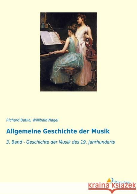 Allgemeine Geschichte der Musik : 3. Band - Geschichte der Musik des 19. Jahrhunderts Batka, Richard; Nagel, Willibald 9783965060937 Literaricon