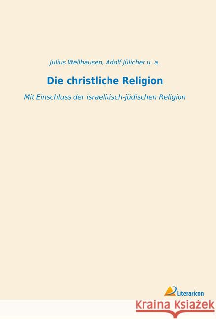 Die christliche Religion : Mit Einschluss der israelitisch-jüdischen Religion Wellhausen, Julius; Jülicher, Adolf; u. a., 9783965061019 Literaricon