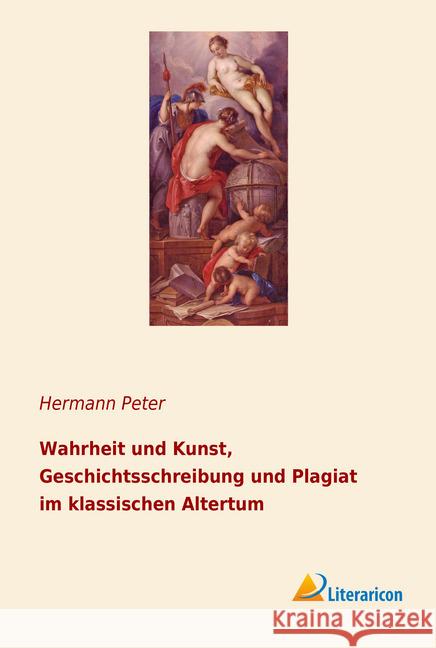 Wahrheit und Kunst, Geschichtsschreibung und Plagiat im klassischen Altertum Peter, Hermann 9783965061118