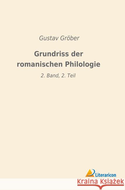 Grundriss der romanischen Philologie: 2. Band, 2. Teil Gröber, Gustav 9783965061422