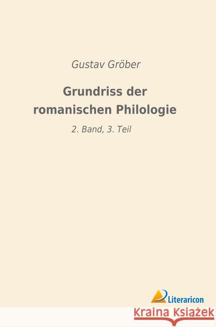 Grundriss der romanischen Philologie: 2. Band, 3. Teil Gröber, Gustav 9783965061439