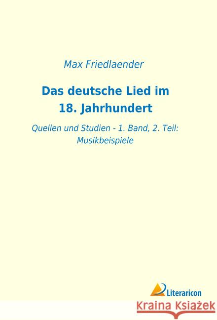 Das deutsche Lied im 18. Jahrhundert: Quellen und Studien - 1. Band, 2. Teil: Musikbeispiele Friedlaender, Max 9783965061460