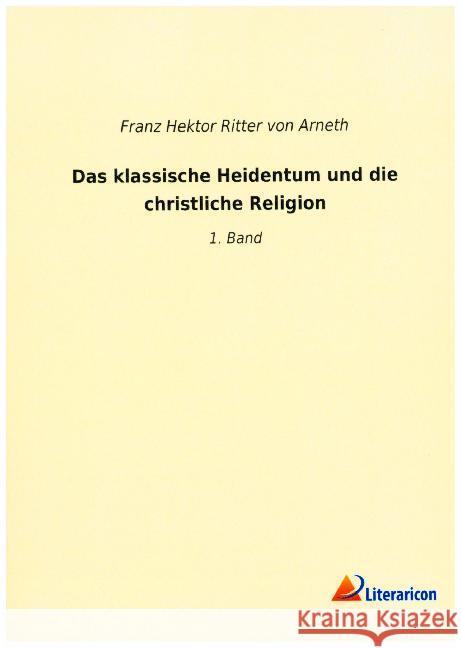 Das klassische Heidentum und die christliche Religion : 1. Band Arneth, Franz Hektor Ritter von 9783965061774