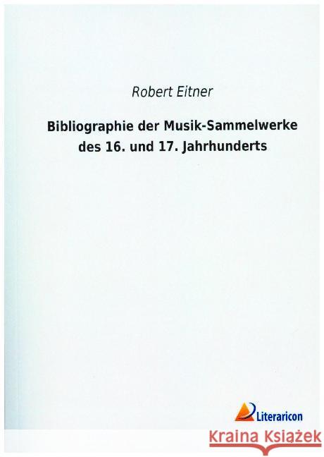 Bibliographie der Musik-Sammelwerke des 16. und 17. Jahrhunderts Eitner, Robert 9783965061910