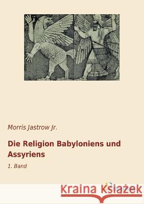 Die Religion Babyloniens und Assyriens : 1. Band Jastrow, Morris 9783965063204