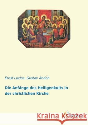 Die Anfänge des Heiligenkults in der christlichen Kirche Lucius, Ernst; Anrich, Gustav 9783965063297