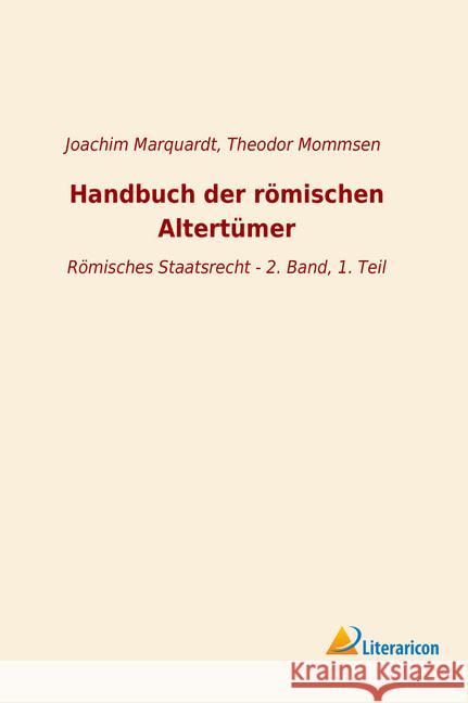 Handbuch der römischen Altertümer : Römisches Staatsrecht - 2. Band, 1. Teil Marquardt, Joachim; Mommsen, Theodor 9783965064638