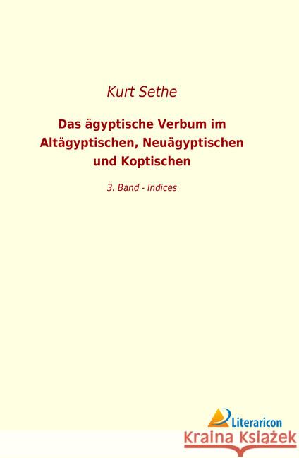 Das ägyptische Verbum im Altägyptischen, Neuägyptischen und Koptischen : 3. Band - Indices Sethe, Kurt 9783965064904