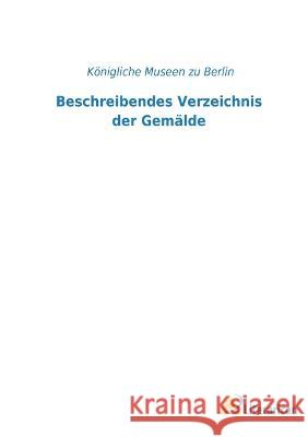 Beschreibendes Verzeichnis der Gem?lde K?nigliche Museen Zu Berlin 9783965065529