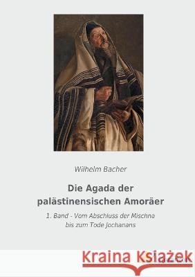 Die Agada der pal?stinensischen Amor?er: 1. Band - Vom Abschluss der Mischna bis zum Tode Jochanans Wilhelm Bacher 9783965065796