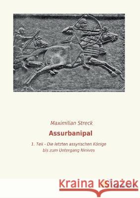 Assurbanipal: 1. Teil - Die letzten assyrischen Könige bis zum Untergang Niniveh`s Streck, Maximilian 9783965065994