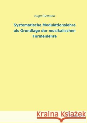 Systematische Modulationslehre als Grundlage der musikalischen Formenlehre Hugo Riemann   9783965066038