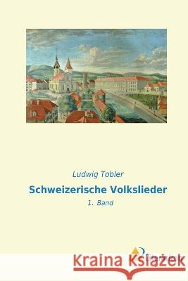 Schweizerische Volkslieder: 1. Band Ludwig Tobler   9783965066120