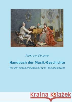 Handbuch der Musik-Geschichte: Von den ersten Anf?ngen bis zum Tode Beethovens Arrey Vo 9783965066335