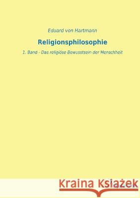 Religionsphilosophie: 1. Band - Das religioese Bewusstsein der Menschheit Eduard Von Hartmann   9783965066533 Literaricon Verlag