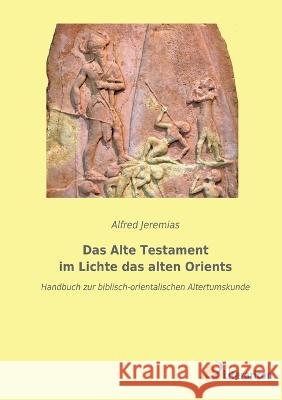 Das Alte Testament im Lichte das alten Orients: Handbuch zur biblisch-orientalischen Altertumskunde Alfred Jeremias 9783965066540