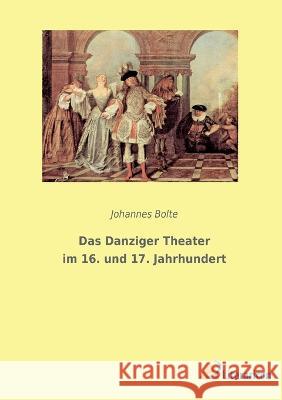 Das Danziger Theater im 16. und 17. Jahrhundert Johannes Bolte 9783965066557