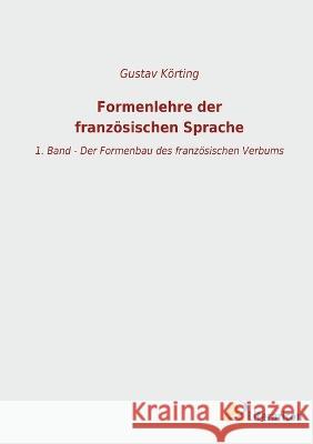 Formenlehre der franz?sischen Sprache: 1. Band - Der Formenbau des franz?sischen Verbums Gustav K?rting 9783965066984 Literaricon Verlag
