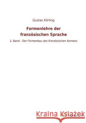 Formenlehre der franz?sischen Sprache: 2. Band - Der Formenbau des franz?sischen Nomens Gustav K?rting 9783965066991 Literaricon Verlag