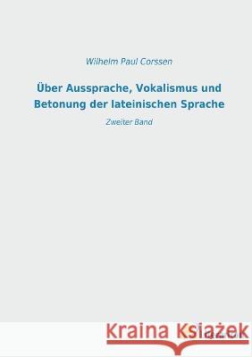 UEber Aussprache, Vokalismus und Betonung der lateinischen Sprache: Zweiter Band Wilhelm Paul Corssen   9783965067752 Literaricon Verlag