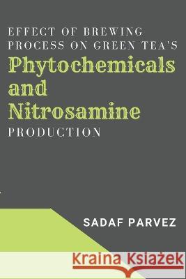 Effect of Brewing Process on Green Tea's Phytochemicals and Nitrosamine Production Sadaf Parvez   9783965114739