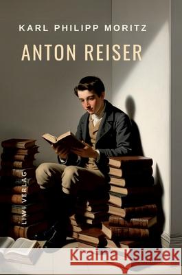 Karl Philipp Moritz: Anton Reiser. Vollst?ndige Neuausgabe: Ein psychologischer Roman Karl Philipp Moritz 9783965429208