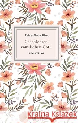 Rainer Maria Rilke: Geschichten vom lieben Gott. Vollst?ndige Neuausgabe Rainer Maria Rilke 9783965429826 Liwi Literatur- Und Wissenschaftsverlag
