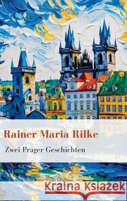 Rainer Maria Rilke: Zwei Prager Geschichten. Vollst?ndige Neuausgabe Rainer Maria Rilke 9783965429932 Liwi Literatur- Und Wissenschaftsverlag