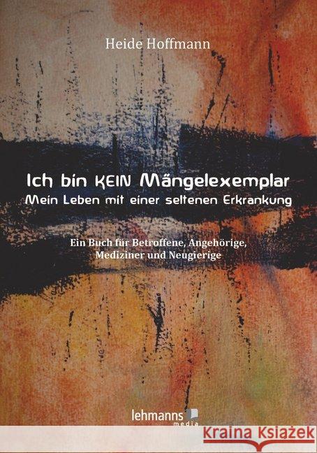 Ich bin K E I N Mängelexemplar - mein Leben mit einer seltenen Erkrankung : Ein Buch für Betroffene, Angehörige, Mediziner und Neugierige Hoffmann, Heide 9783965430938