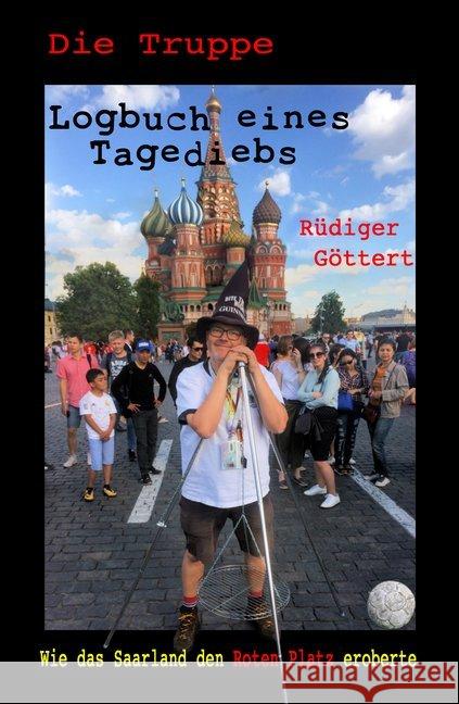 Die Truppe - Logbuch eines Tagediebs : Wie das Saarland den Roten Platz eroberte Göttert, Rüdiger 9783965446908
