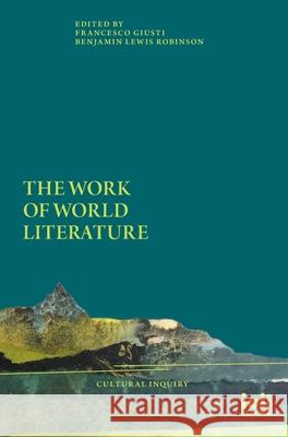 The Work of World Literature Francesco Giusti Benjamin L. Robinson 9783965580121 ICI Berlin Press