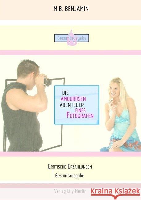 Die amourösen Abenteuer eines Fotografen : Erotische Erzählungen - Gesamtausgabe Benjamin, M.B 9783966104234 Lily Merlin