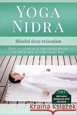 Yoga Nidra: Blissful deep relaxation: How to approach the challenges of your life in a relaxed way Barbara Kundig 9783966107907