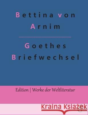 Goethes Briefwechsel: Goethes Briefwechsel mit einem Kinde Bettina Von Arnim, Redaktion Gröls-Verlag 9783966373531 Grols Verlag