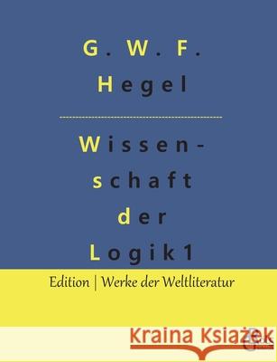 Wissenschaft der Logik: Teil 1 - Die objektive Logik G W F Hegel, Redaktion Gröls-Verlag 9783966374385 Grols Verlag
