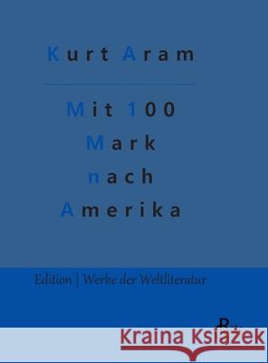 Mit 100 Mark nach Amerika Kurt Aram, Redaktion Gröls-Verlag 9783966374521