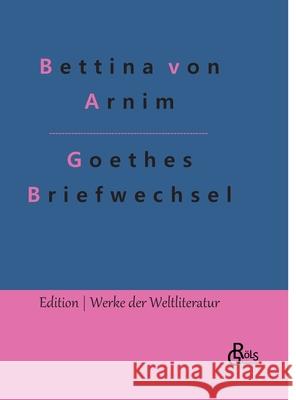 Goethes Briefwechsel: Goethes Briefwechsel mit einem Kinde Bettina Von Arnim, Redaktion Gröls-Verlag 9783966374934 Grols Verlag
