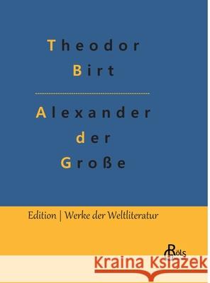 Alexander der Große: Alexander der Große und das Weltgriechentum bis zum Erscheinen Jesu Theodor Birt, Redaktion Gröls-Verlag 9783966374989 Grols Verlag