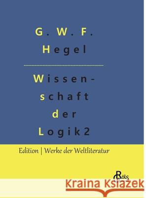 Die Wissenschaft der Logik: Teil 2 - Die subjektive Logik oder Lehre vom Begriff G W F Hegel, Redaktion Gröls-Verlag 9783966375795 Grols Verlag