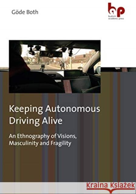 Keeping Autonomous Driving Alive: An Ethnography of Visions, Masculinity and Fragility Both, Göde 9783966650090 Budrich Academic Press