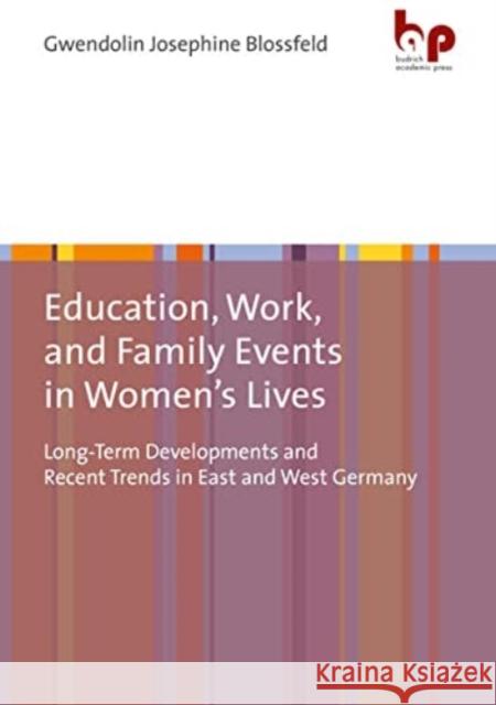 Education, Work, and Family Events in Women's Lives: Long-Term Developments and Recent Trends in East and West Germany Gwendolin Josephine Blossfeld   9783966650472 Verlag Barbara Budrich