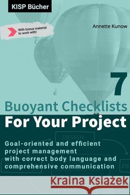 7 Buoyant Checklists for Your Project: Goal-oriented and efficient project management with correct body language and comprehensive communication Annette Kunow 9783966950046 Kisp Bucher