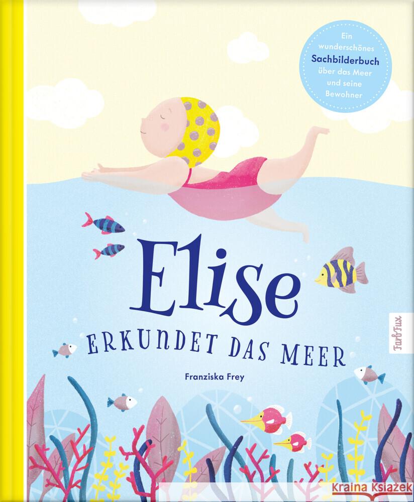 Elise erkundet das Meer : Ein wunderschönes Sachbilderbuch über das Meer und seine Bewohner Frey, Franziska 9783966985628