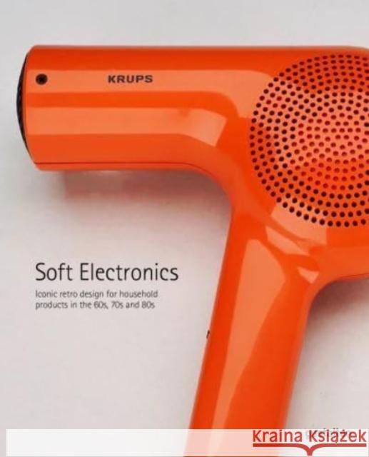 Soft Electronics: Iconic Retro Design for Household Products in the 60s, 70s, and 80s JARO GIELENS 9783967040401 Die Gestalten Verlag