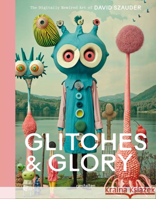 Glitches & Glory: The Digitally Rewired Art of David Szauder Gestalten                                David Szauder 9783967042047 Gestalten